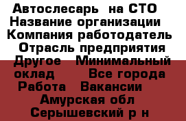 Автослесарь. на СТО › Название организации ­ Компания-работодатель › Отрасль предприятия ­ Другое › Минимальный оклад ­ 1 - Все города Работа » Вакансии   . Амурская обл.,Серышевский р-н